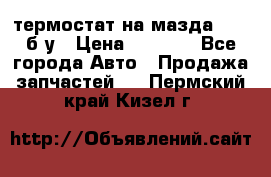 термостат на мазда rx-8 б/у › Цена ­ 2 000 - Все города Авто » Продажа запчастей   . Пермский край,Кизел г.